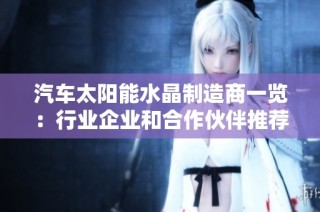 汽车太阳能水晶制造商一览：行业企业和合作伙伴推荐