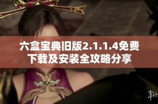 六盒宝典旧版2.1.1.4免费下载及安装全攻略分享