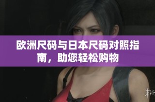 欧洲尺码与日本尺码对照指南，助您轻松购物