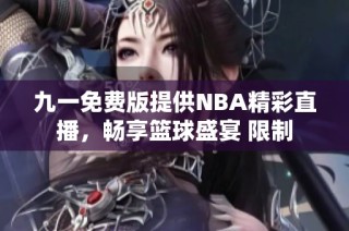 九一免费版提供NBA精彩直播，畅享篮球盛宴 限制