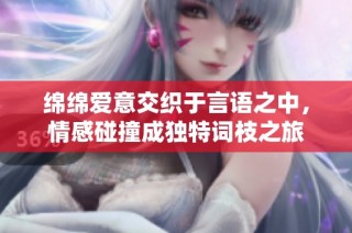 绵绵爱意交织于言语之中，情感碰撞成独特词枝之旅