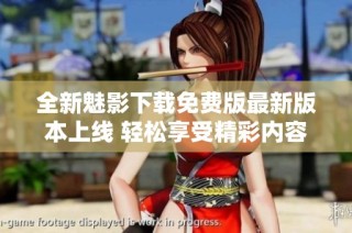 全新魅影下载免费版最新版本上线 轻松享受精彩内容