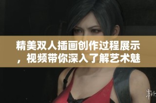 精美双人插画创作过程展示，视频带你深入了解艺术魅力