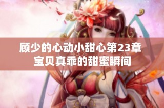 顾少的心动小甜心第23章 宝贝真乖的甜蜜瞬间