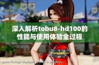 深入解析tobu8-hd100的性能与使用体验全过程