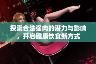 探索合法强肉的潜力与影响，开启健康饮食新方式