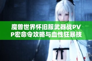 魔兽世界怀旧服武器战PVP宏命令攻略与血性狂暴技能解析