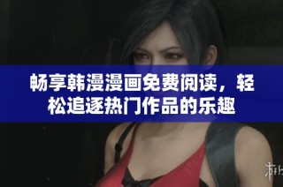 畅享韩漫漫画免费阅读，轻松追逐热门作品的乐趣