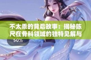 不太乖的背后故事：揭秘陈尺在骨科领域的独特见解与经验