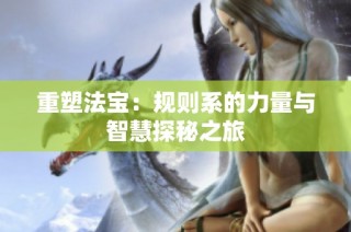 重塑法宝：规则系的力量与智慧探秘之旅
