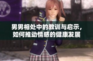 男男相处中的教训与启示，如何推动情感的健康发展