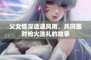 父女情深遭遇风雨，共同面对枪火洗礼的故事