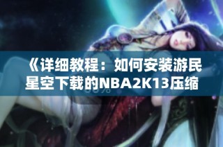 《详细教程：如何安装游民星空下载的NBA2K13压缩包》
