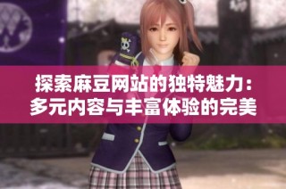 探索麻豆网站的独特魅力：多元内容与丰富体验的完美结合