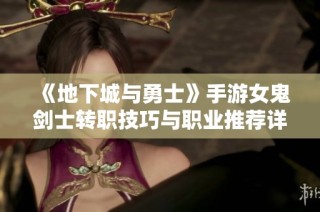 《地下城与勇士》手游女鬼剑士转职技巧与职业推荐详解