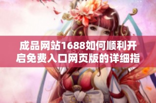 成品网站1688如何顺利开启免费入口网页版的详细指南与操作步骤