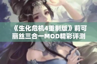 《生化危机4重制版》莉可丽丝三合一MOD精彩评测与实用攻略