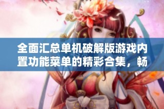 全面汇总单机破解版游戏内置功能菜单的精彩合集，畅享无限乐趣与自由探索