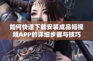 如何快速下载安装成品短视频APP的详细步骤与技巧