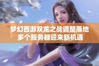 梦幻西游双龙之战调整落地 多个服务器迎来新机遇