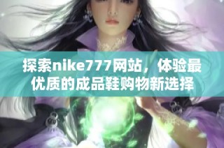 探索nike777网站，体验最优质的成品鞋购物新选择