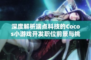 深度解析端点科技的Cocos小游戏开发职位前景与挑战