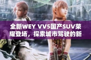 全新WEY VV5国产SUV荣耀登场，探索城市驾驶的新体验与魅力
