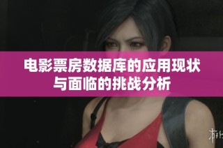 电影票房数据库的应用现状与面临的挑战分析