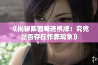 《揭秘陕西奇迹棋牌：究竟是否存在作弊现象》