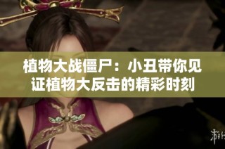 植物大战僵尸：小丑带你见证植物大反击的精彩时刻