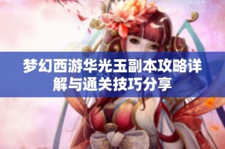 梦幻西游华光玉副本攻略详解与通关技巧分享
