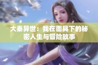 大秦异世：我在面具下的秘密人生与冒险故事