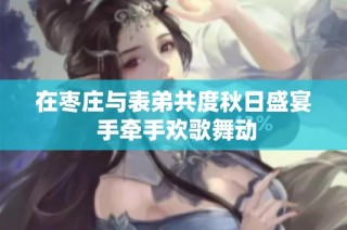 在枣庄与表弟共度秋日盛宴 手牵手欢歌舞动