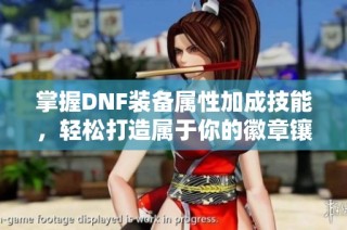 掌握DNF装备属性加成技能，轻松打造属于你的徽章镶嵌攻略