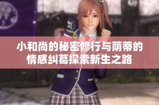 小和尚的秘密修行与荫蒂的情感纠葛探索新生之路