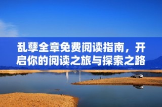 乱孽全章免费阅读指南，开启你的阅读之旅与探索之路