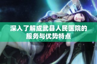 深入了解成武县人民医院的服务与优势特点