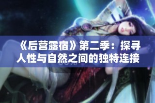 《后营露宿》第二季：探寻人性与自然之间的独特连接与挑战
