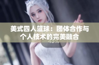 美式四人篮球：团体合作与个人技术的完美融合
