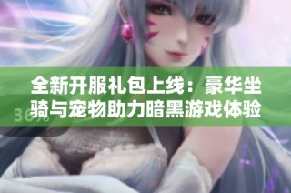 全新开服礼包上线：豪华坐骑与宠物助力暗黑游戏体验升级！