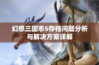 幻想三国志5存档问题分析与解决方案详解