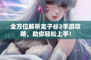 全方位解析龙子谷2手游攻略，助你轻松上手！