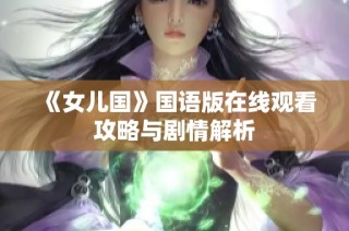 《女儿国》国语版在线观看攻略与剧情解析