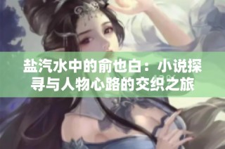 盐汽水中的俞也白：小说探寻与人物心路的交织之旅