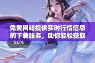 免费网站提供实时行情信息的下载服务，助你轻松获取最新数据