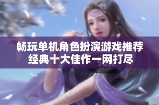 畅玩单机角色扮演游戏推荐 经典十大佳作一网打尽