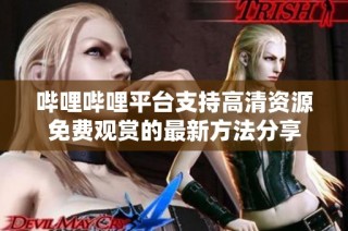 哔哩哔哩平台支持高清资源免费观赏的最新方法分享