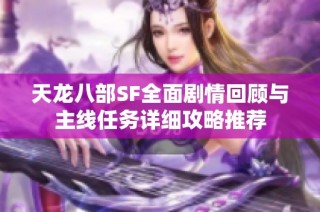 天龙八部SF全面剧情回顾与主线任务详细攻略推荐