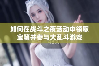 如何在战斗之夜活动中领取宝箱并参与大乱斗游戏