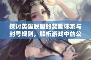 探讨英雄联盟的奖励体系与封号规则，解析游戏中的公平与正义原则